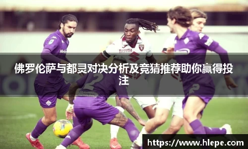 佛罗伦萨与都灵对决分析及竞猜推荐助你赢得投注