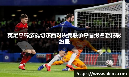 英足总杯激战切尔西对决曼联争夺晋级名额精彩纷呈
