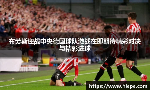 布劳斯迎战中央德国球队激战在即期待精彩对决与精彩进球