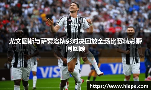 尤文图斯与萨索洛精彩对决回放全场比赛精彩瞬间回顾