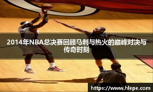 2014年NBA总决赛回顾马刺与热火的巅峰对决与传奇时刻