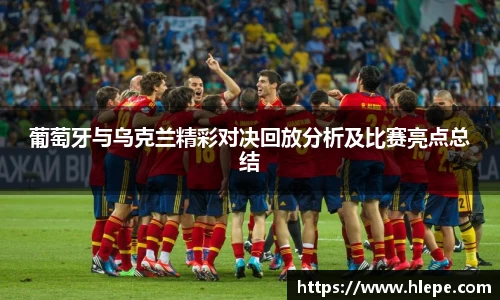 葡萄牙与乌克兰精彩对决回放分析及比赛亮点总结