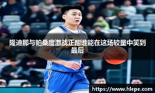 隆迪那与帕桑度激战正酣谁能在这场较量中笑到最后