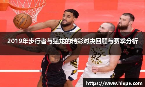 2019年步行者与猛龙的精彩对决回顾与赛季分析