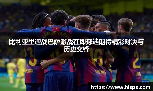 比利亚里迎战巴萨激战在即球迷期待精彩对决与历史交锋