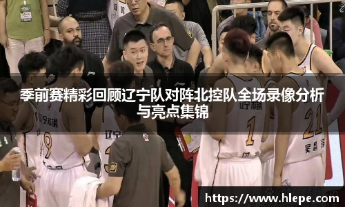 季前赛精彩回顾辽宁队对阵北控队全场录像分析与亮点集锦
