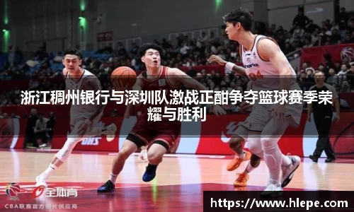 浙江稠州银行与深圳队激战正酣争夺篮球赛季荣耀与胜利